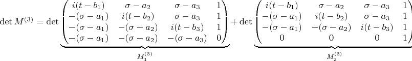 \det M^{(3)} = \det \underbrace{\begin{pmatrix} 
i(t-b_1) & \sigma-a_2 & \sigma-a_3 & 1 \\ 
-(\sigma-a_1) & i(t-b_2) & \sigma-a_3 & 1 \\ 
-(\sigma-a_1) & -(\sigma-a_2) & i(t-b_3) & 1 \\ 
-(\sigma-a_1) & -(\sigma-a_2) & -(\sigma-a_3) & 0 
\end{pmatrix}}_{M_1^{(3)}} + \det \underbrace{\begin{pmatrix} 
i(t-b_1) & \sigma-a_2 & \sigma-a_3 & 1 \\ 
-(\sigma-a_1) & i(t-b_2) & \sigma-a_3 & 1 \\ 
-(\sigma-a_1) & -(\sigma-a_2) & i(t-b_3) & 1 \\ 
0 & 0 & 0 & 1 
\end{pmatrix}}_{M_2^{(3)}}