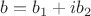 $b = b_1  + ib_2$