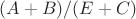 $(A + B) / (E + C)$