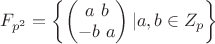 $F_{p^2}=\left\lbrace\begin{pmatrix}
 a\text{ }b \\
 -b\text{ }a 
\end{pmatrix}|a,b\in Z_p\right\rbrace$