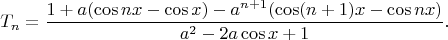 $$T_n=\dfrac{1+a( \cos nx - \cos x ) - a^{n+1} ( \cos (n+1)x - \cos nx )}{a^2-2a \cos x +1}.$$