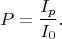 $$ P=\dfrac{I_p}{I_0}.$$