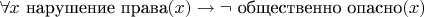 $\forall x ~ \text{нарушение права}(x) \to \neg ~ \text{общественно опасно}(x)$