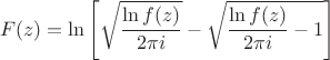 $$F(z)=\ln\left[\sqrt{\frac{\ln f(z)}{2\pi i}}-\sqrt{\frac{\ln f(z)}{2\pi i}-1}\right]$$