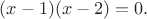 $(x-1)(x-2)=0.$