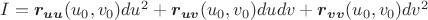 $I=\boldsymbol{r_{uu}}(u_0,v_0)du^2 +\boldsymbol{r_{uv}}(u_0,v_0) du dv +\boldsymbol{r_{vv}}(u_0,v_0)dv^2$