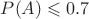 $P(A)\leqslant 0.7$