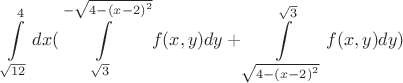 $$\int\limits_{\sqrt{12}}^{4}dx (\int\limits_{\sqrt{3}}^{-\sqrt{{4-(x-2)}^{2}}}f(x,y) dy+\int\limits_{\sqrt{{4-(x-2)}^{2}}}^{\sqrt{3}}f(x,y) dy )$$