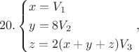 $$20.\left\{ \begin{gathered}
  x = {V_1} \hfill \\
  y = 8{V_2} \hfill \\
  z = 2(x + y + z){V_3} \hfill \\ 
\end{gathered}  \right.,$$