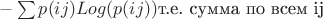 $-\sum p(ij)Log(p(ij)) $т.е. сумма по всем ij