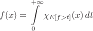 $$f(x)=\int\limits_0^{+\infty} \chi_{E[f>t]}(x)\,dt$$