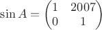 $\sin A=\begin{pmatrix}
  1 & 2007 \\
  0 & 1
\end{pmatrix}$