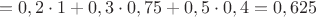 $$
 = 0,2 \cdot 1 + 0,3 \cdot 0,75 + 0,5 \cdot 0,4 = 0,625
$$