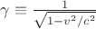 $\gamma \equiv \frac {1} {\sqrt{ 1 - v^2 / c^2}}$ $\gamma \equiv \frac {1} {\sqrt{ 1 - v^2 / c^2}}$