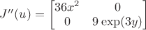 $J''(u)= \begin{bmatrix}
 36x^2& 0 \\
 0& 9\exp(3y) 
\end{bmatrix}$