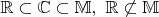 $\mathbb{R}\subset \mathbb{C}\subset \mathbb{M}, \ \mathbb{R}\not\subset \mathbb{M} $