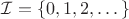 $\mathcal{I} = \{0,1,2,\dots\}$