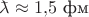 $\makebox[0pt][l]{\(\bar{\phantom{a}}\)}\lambda\approx 1{,}5\text{ фм}$