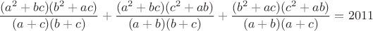 $$\frac{(a^2+bc)(b^2+ac)}{(a+c)(b+c)}+\frac{(a^2+bc)(c^2+ab)}{(a+b)(b+c)}+\frac{(b^2+ac)(c^2+ab)}{(a+b)(a+c)}=2011$$