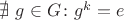$\nexists\ g \in G\colon g^k=e$