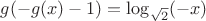 $
g(-g(x)-1)=\log_{\sqrt{2}}(-x)
$