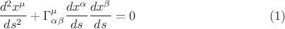 $$
\frac{d^2 x^{\mu}}{ds^2} + \Gamma^{\mu}_{\alpha \beta} \frac{dx^{\alpha}}{ds} \frac{dx^{\beta}}{ds} = 0 \eqno(1)
$$