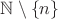 $\mathbb{N} \setminus\left\{n\right\}$