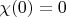 $\chi(0)=0$