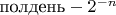 $\text{полдень} - 2^{-n}$