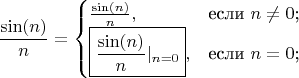 $$\frac {\sin(n)} {n}=\begin{cases}\frac {\sin(n)} {n},&\text{если $n\neq0$;}\\ \boxed{\frac {\sin(n)} {n}\rvert_{n=0}},&\text{если $n=0$;}\\ \end{cases}$$