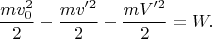 $$\frac{mv_0^2}2-\frac{mv'^2}2-\frac{mV'^2}2=W.$$