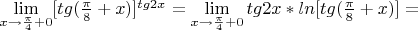 \lim\limits_{x \to \frac {\pi}{4}+0} [tg(\frac {\pi}{8} +x)]^{tg2x} = \lim\limits_{x \to \frac {\pi}{4}+0}tg2x*ln [tg(\frac {\pi}{8} +x)] =$