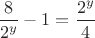 $$ \frac 8 {2^y} -1 =\frac {2^y} 4 $$