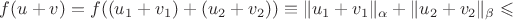 $f(u+v)=f((u_1+v_1)+(u_2+v_2))\equiv\|u_1+v_1\|_{\alpha}+\|u_2+v_2\|_{\beta}\leqslant$