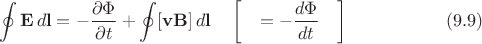 $$\oint\mathbf{E}\,d\mathbf{l}=-\dfrac{\partial\Phi}{\partial t}+\oint[\mathbf{vB}]\,d\mathbf{l}\quad\left[\quad=-\dfrac{d\Phi}{dt}\quad\right]\eqno(9.9)$$