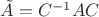 $\tilde A=C^{-1}AC$