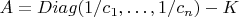 $A=Diag(1/c_1,\ldots,1/c_n)-K$