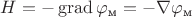 $H = - \operatorname{grad} \varphi_{\text{м}} = - \nabla \varphi_{\text{м}}$