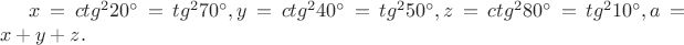$x=ctg^220^{\circ}=tg^270^{\circ},y=ctg^240^{\circ}=tg^250^{\circ},z=ctg^280^{\circ}=tg^210^{\circ}, a=x+y+z.$