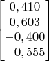 $$\begin{bmatrix}
0,410 \\
0,603 \\
-0,400 \\
-0,555 \\
\end{bmatrix}$$