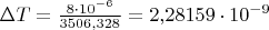 $\Delta T=\frac{8\cdot 10^{-6}}{3506{,}328}=2{,}28159\cdot 10^{-9}$