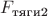 $F_{\text{тяги2}}$