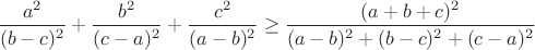 $\displaystyle \frac{a^2}{(b-c)^2}+\frac{b^2}{(c-a)^2}+\frac{c^2}{(a-b)^2}\geq \frac{(a+b+c)^2}{(a-b)^2+(b-c)^2+(c-a)^2}$