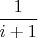 $\dfrac{1}{i+1}$
