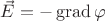 $\vec{E}=-\operatorname{grad} \varphi$
