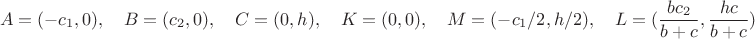 $$A=(-c_1,0),\quad B=(c_2,0),\quad C=(0,h),\quad K=(0,0),\quad M=(-c_1/2,h/2),\quad L=(\frac{bc_2}{b+c},\frac{hc}{b+c})$$