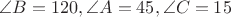 $\angle B=120, \angle A=45, \angle C=15$