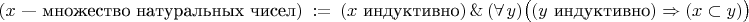 $$
(\text{$x$ --- множество натуральных чисел})\ :=\
(\text{$x$ индуктивно})\,\&\,(\forall\,y)\bigl((\text{$y$ индуктивно})\Rightarrow(x\subset y)\bigr)
$$