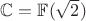$\mathbb C=\mathbb{F}(\sqrt{2})$
