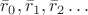 $\bar{r}_0, \bar{r}_1, \bar{r}_2 \dots$